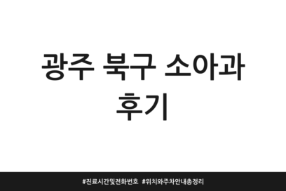 광주 북구 소아과 후기 | 진료시간 및 전화번호 | 위치와 주차 안내 총정리