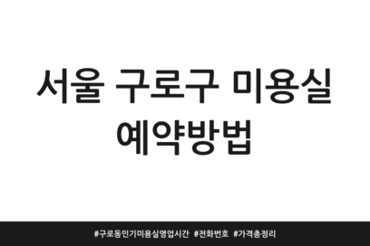 서울 구로구 미용실 예약방법 | 구로동 인기 미용실 영업시간 | 전화번호 | 가격 총정리