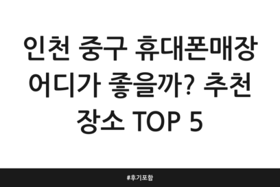 인천 중구 휴대폰매장 어디가 좋을까? 추천 장소 TOP 5 | 후기 포함