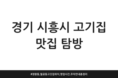 경기 시흥시 고기집 맛집 탐방 | 정왕동, 월곶동 고깃집 위치, 영업시간, 주차 안내 총정리