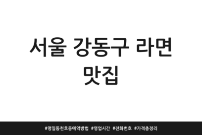 서울 강동구 라면 맛집 | 명일동 천호동 예약방법 | 영업시간 | 전화번호 | 가격 총정리
