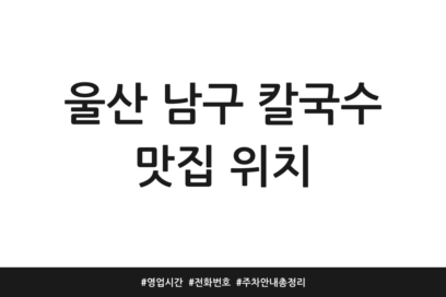 울산 남구 칼국수 맛집 위치 | 영업시간 | 전화번호 | 주차 안내 총정리
