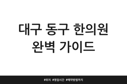 대구 동구 한의원 완벽 가이드 | 위치 | 영업시간 | 예약방법까지
