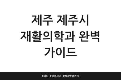 제주 제주시 재활의학과 완벽 가이드 | 위치 | 영업시간 | 예약방법까지
