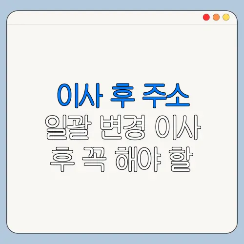 이사 후 주소 일괄 변경 이사 후 꼭 해야 할 주소 변경 체크리스트