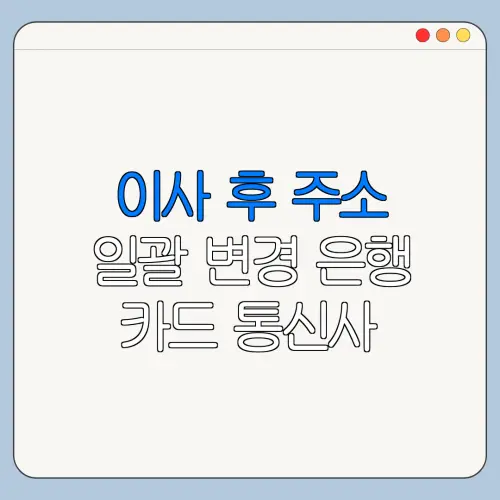 이사 후 주소 일괄 변경 은행 카드 통신사 주소 변경 한 번에 하는 법