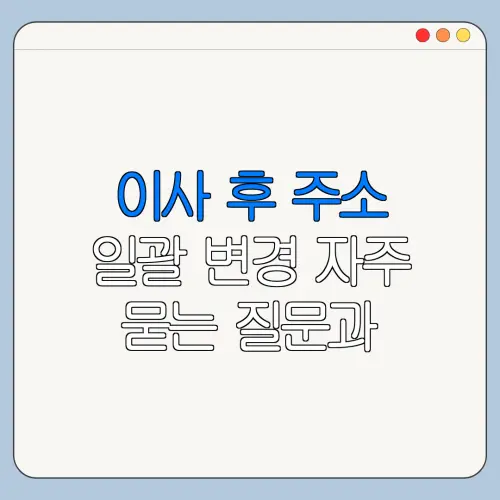 이사 후 주소 일괄 변경 자주 묻는 질문과 주의사항